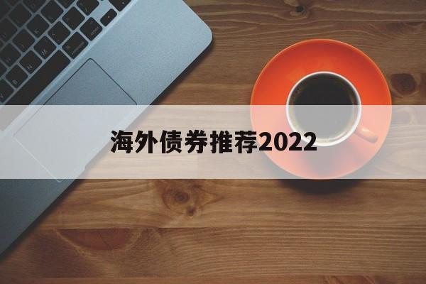 海外债券推荐2022的简单介绍